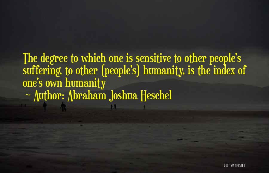 Abraham Joshua Heschel Quotes: The Degree To Which One Is Sensitive To Other People's Suffering, To Other (people's) Humanity, Is The Index Of One's