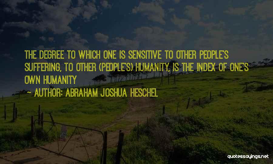 Abraham Joshua Heschel Quotes: The Degree To Which One Is Sensitive To Other People's Suffering, To Other (people's) Humanity, Is The Index Of One's