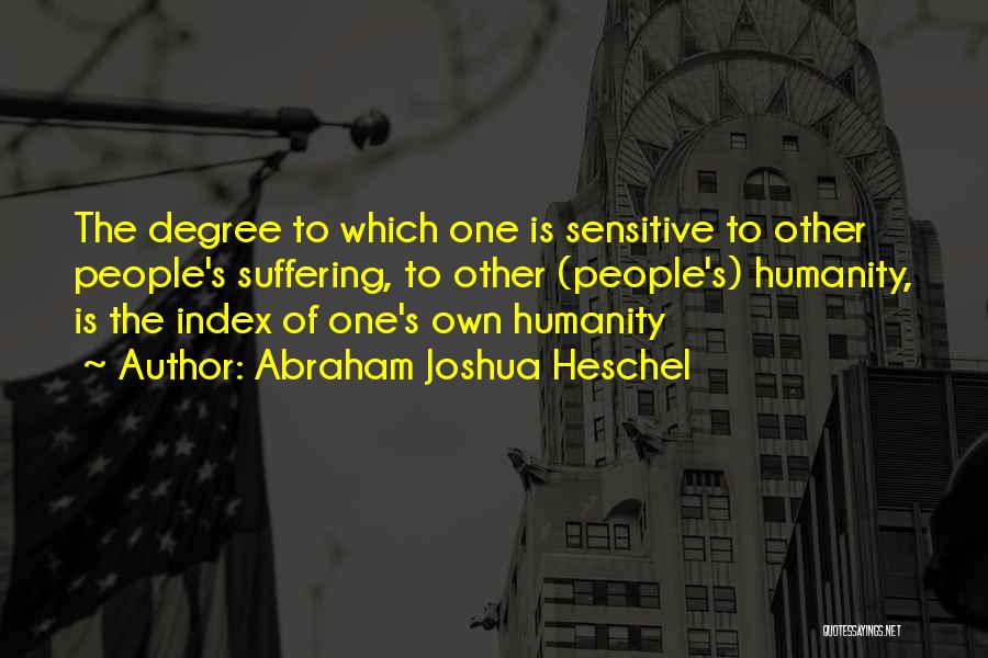 Abraham Joshua Heschel Quotes: The Degree To Which One Is Sensitive To Other People's Suffering, To Other (people's) Humanity, Is The Index Of One's