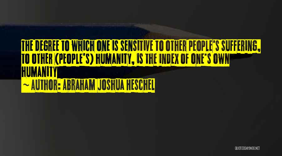 Abraham Joshua Heschel Quotes: The Degree To Which One Is Sensitive To Other People's Suffering, To Other (people's) Humanity, Is The Index Of One's