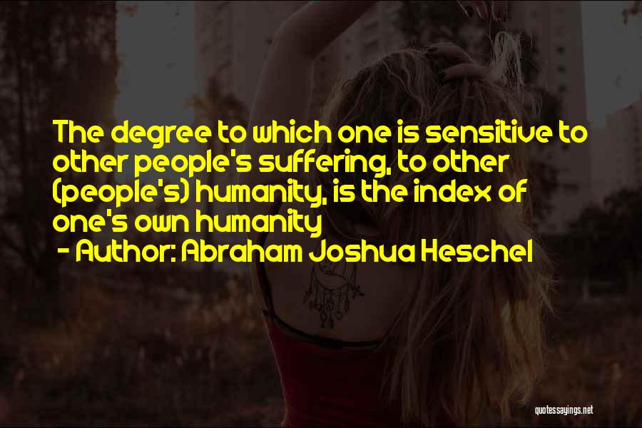 Abraham Joshua Heschel Quotes: The Degree To Which One Is Sensitive To Other People's Suffering, To Other (people's) Humanity, Is The Index Of One's