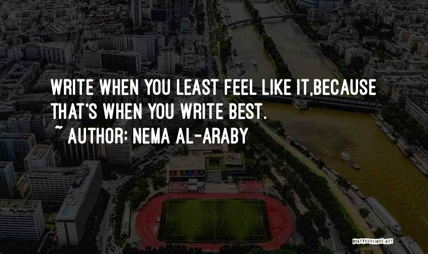 Nema Al-Araby Quotes: Write When You Least Feel Like It,because That's When You Write Best.