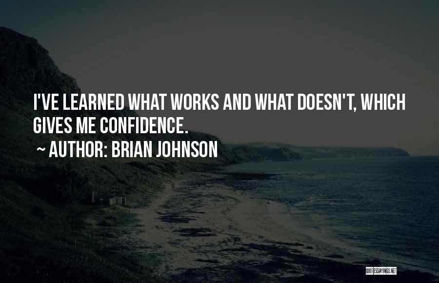 Brian Johnson Quotes: I've Learned What Works And What Doesn't, Which Gives Me Confidence.