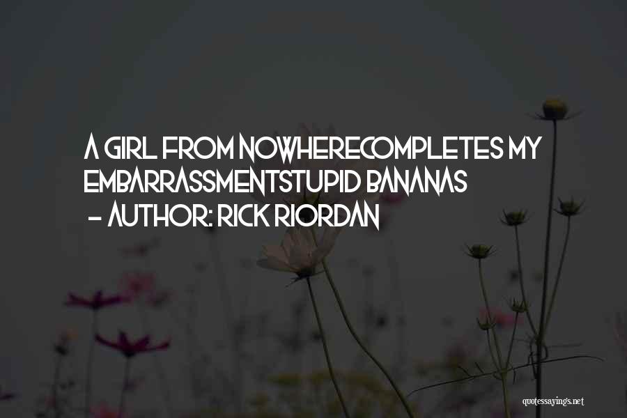 Rick Riordan Quotes: A Girl From Nowherecompletes My Embarrassmentstupid Bananas