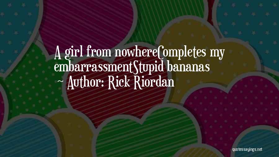 Rick Riordan Quotes: A Girl From Nowherecompletes My Embarrassmentstupid Bananas