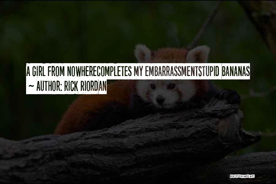 Rick Riordan Quotes: A Girl From Nowherecompletes My Embarrassmentstupid Bananas