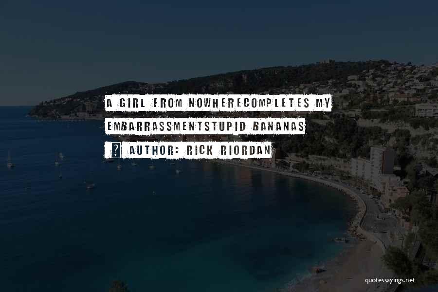 Rick Riordan Quotes: A Girl From Nowherecompletes My Embarrassmentstupid Bananas