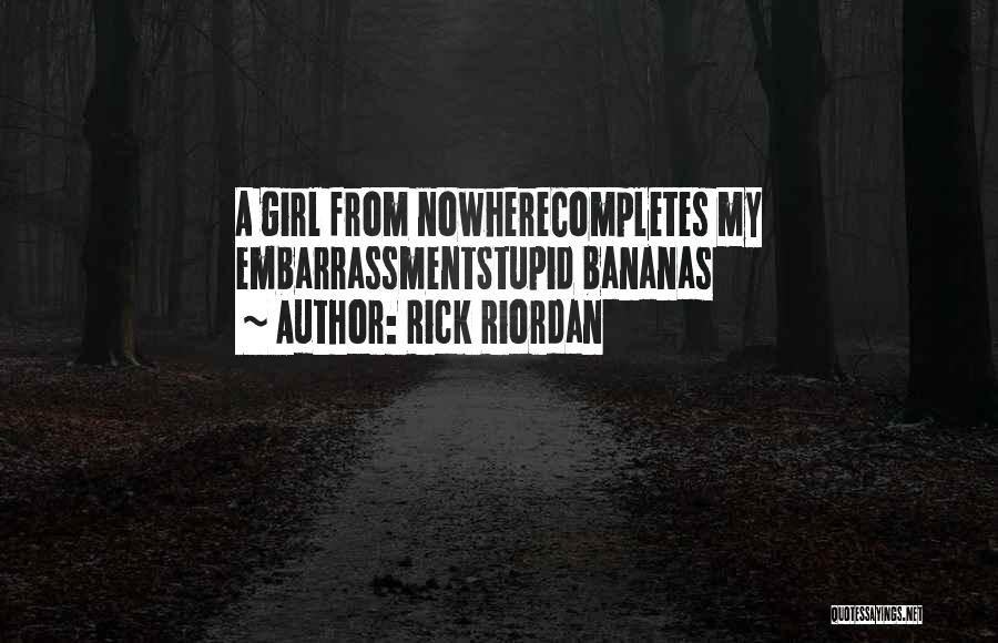 Rick Riordan Quotes: A Girl From Nowherecompletes My Embarrassmentstupid Bananas