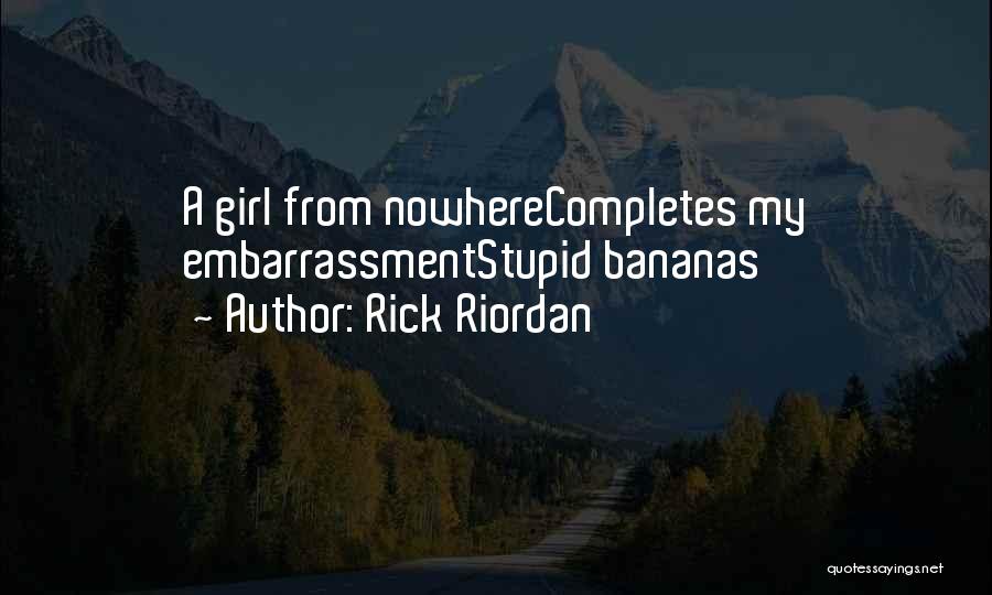 Rick Riordan Quotes: A Girl From Nowherecompletes My Embarrassmentstupid Bananas