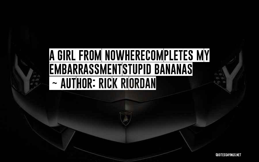 Rick Riordan Quotes: A Girl From Nowherecompletes My Embarrassmentstupid Bananas