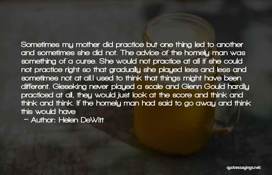 Helen DeWitt Quotes: Sometimes My Mother Did Practice But One Thing Led To Another And Sometimes She Did Not. The Advice Of The