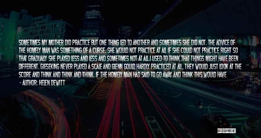 Helen DeWitt Quotes: Sometimes My Mother Did Practice But One Thing Led To Another And Sometimes She Did Not. The Advice Of The