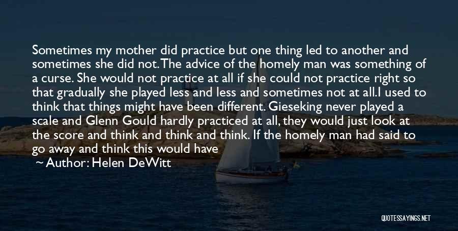 Helen DeWitt Quotes: Sometimes My Mother Did Practice But One Thing Led To Another And Sometimes She Did Not. The Advice Of The