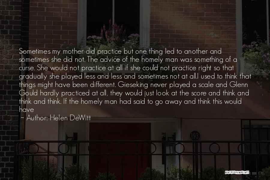 Helen DeWitt Quotes: Sometimes My Mother Did Practice But One Thing Led To Another And Sometimes She Did Not. The Advice Of The