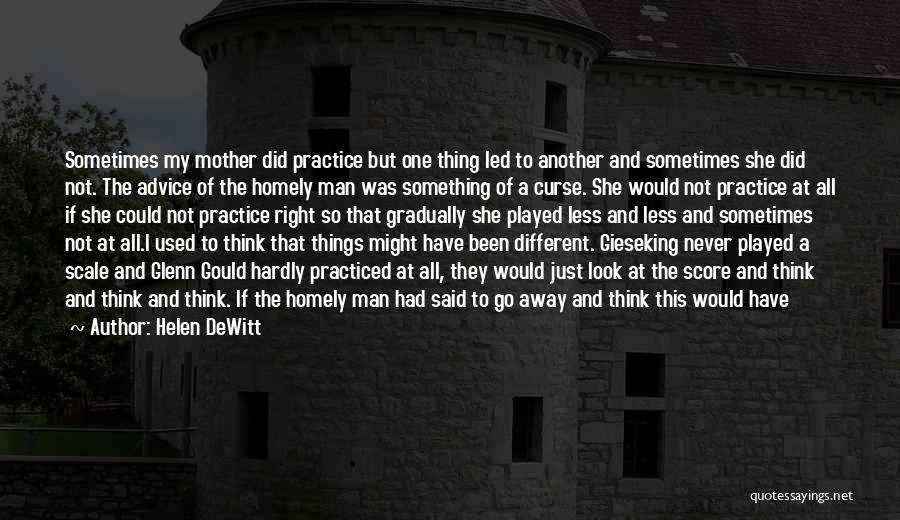 Helen DeWitt Quotes: Sometimes My Mother Did Practice But One Thing Led To Another And Sometimes She Did Not. The Advice Of The