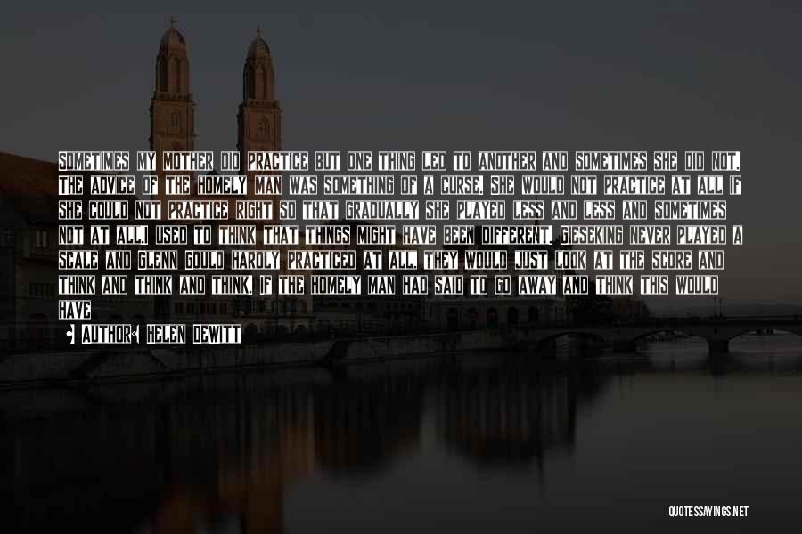 Helen DeWitt Quotes: Sometimes My Mother Did Practice But One Thing Led To Another And Sometimes She Did Not. The Advice Of The
