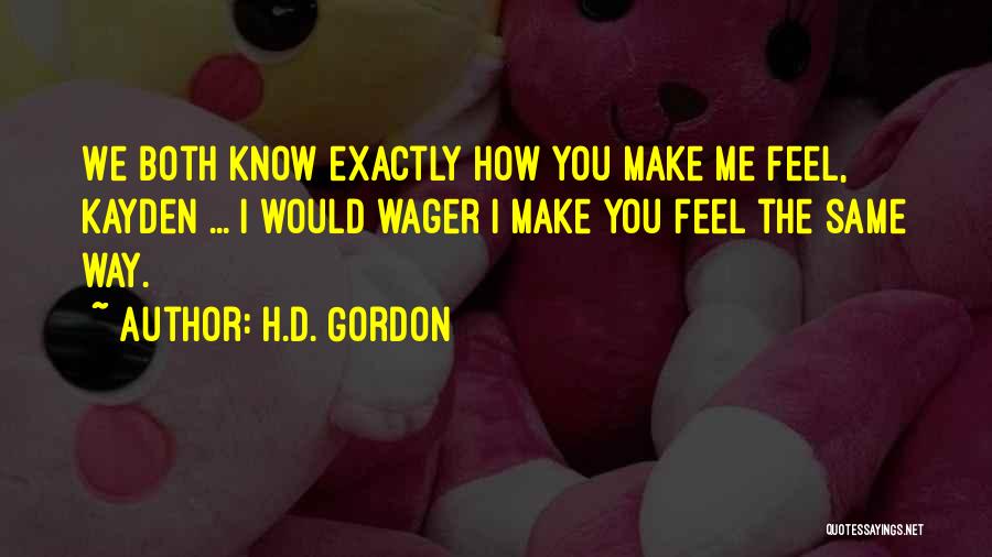 H.D. Gordon Quotes: We Both Know Exactly How You Make Me Feel, Kayden ... I Would Wager I Make You Feel The Same