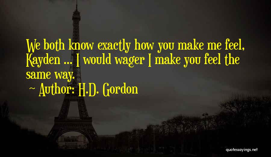 H.D. Gordon Quotes: We Both Know Exactly How You Make Me Feel, Kayden ... I Would Wager I Make You Feel The Same