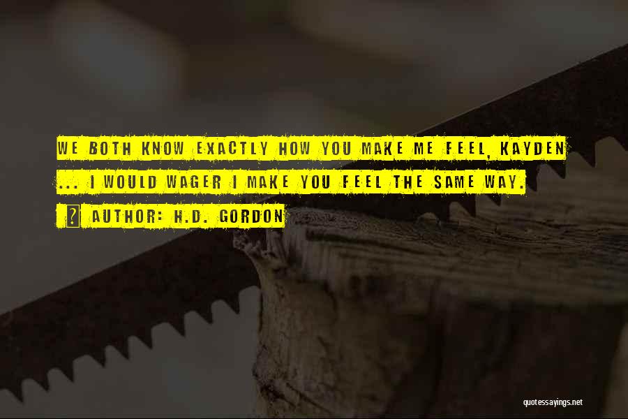 H.D. Gordon Quotes: We Both Know Exactly How You Make Me Feel, Kayden ... I Would Wager I Make You Feel The Same