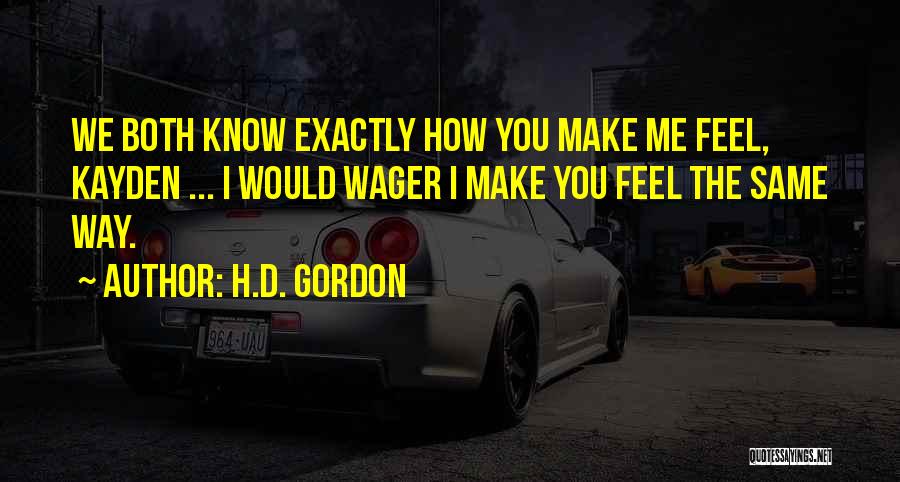 H.D. Gordon Quotes: We Both Know Exactly How You Make Me Feel, Kayden ... I Would Wager I Make You Feel The Same