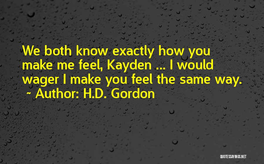 H.D. Gordon Quotes: We Both Know Exactly How You Make Me Feel, Kayden ... I Would Wager I Make You Feel The Same