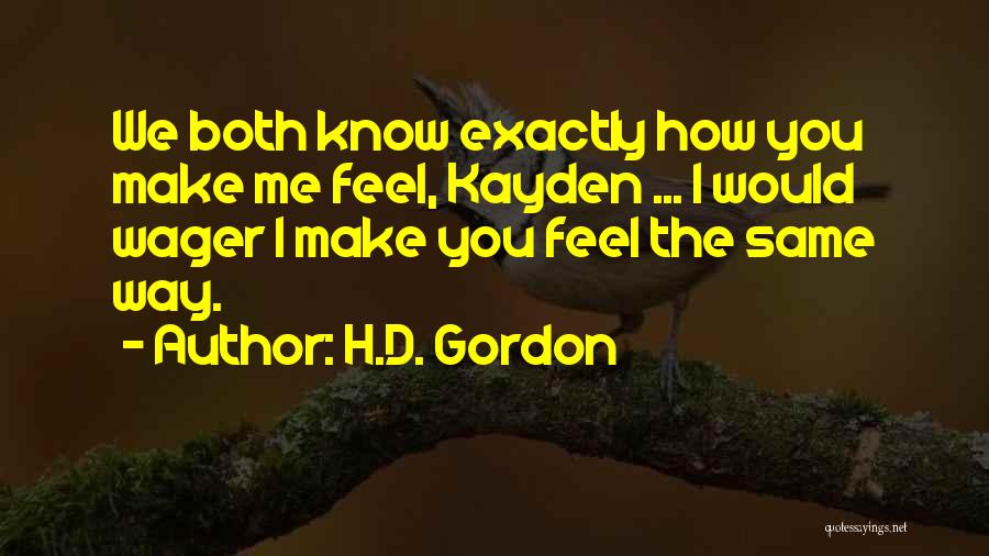 H.D. Gordon Quotes: We Both Know Exactly How You Make Me Feel, Kayden ... I Would Wager I Make You Feel The Same
