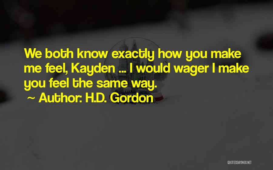 H.D. Gordon Quotes: We Both Know Exactly How You Make Me Feel, Kayden ... I Would Wager I Make You Feel The Same