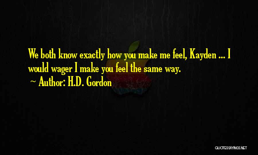 H.D. Gordon Quotes: We Both Know Exactly How You Make Me Feel, Kayden ... I Would Wager I Make You Feel The Same