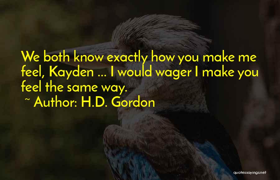 H.D. Gordon Quotes: We Both Know Exactly How You Make Me Feel, Kayden ... I Would Wager I Make You Feel The Same