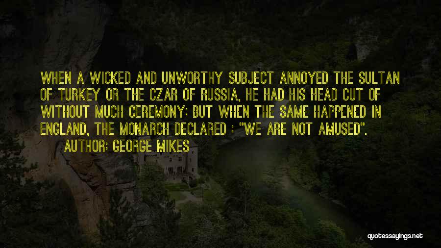 George Mikes Quotes: When A Wicked And Unworthy Subject Annoyed The Sultan Of Turkey Or The Czar Of Russia, He Had His Head
