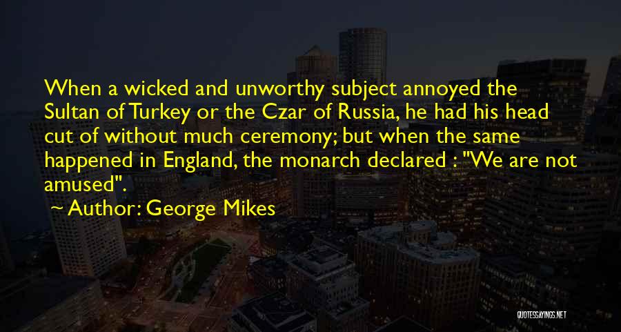 George Mikes Quotes: When A Wicked And Unworthy Subject Annoyed The Sultan Of Turkey Or The Czar Of Russia, He Had His Head