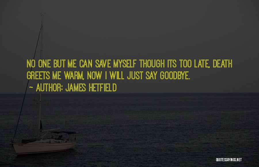 James Hetfield Quotes: No One But Me Can Save Myself Though Its Too Late, Death Greets Me Warm, Now I Will Just Say