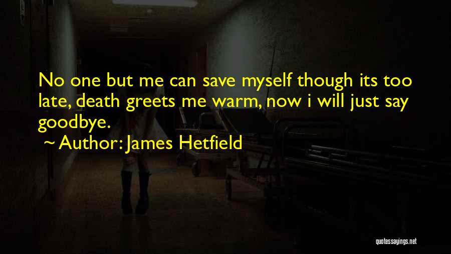 James Hetfield Quotes: No One But Me Can Save Myself Though Its Too Late, Death Greets Me Warm, Now I Will Just Say