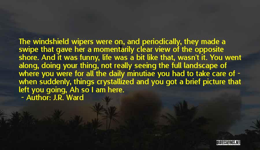 J.R. Ward Quotes: The Windshield Wipers Were On, And Periodically, They Made A Swipe That Gave Her A Momentarily Clear View Of The