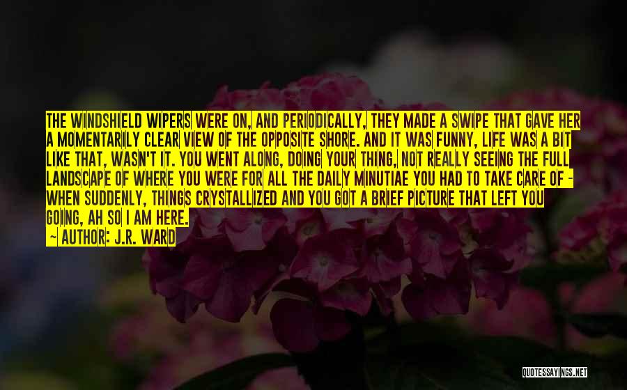 J.R. Ward Quotes: The Windshield Wipers Were On, And Periodically, They Made A Swipe That Gave Her A Momentarily Clear View Of The