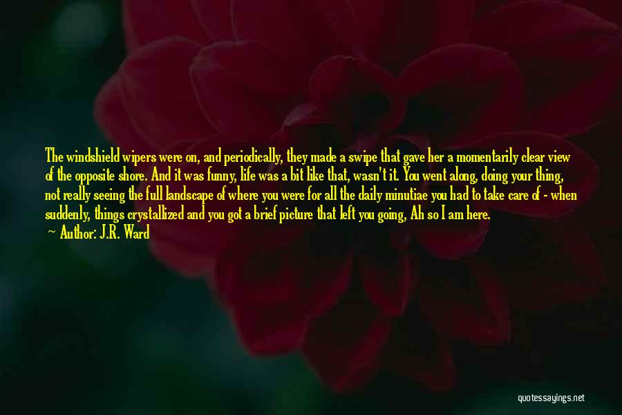 J.R. Ward Quotes: The Windshield Wipers Were On, And Periodically, They Made A Swipe That Gave Her A Momentarily Clear View Of The