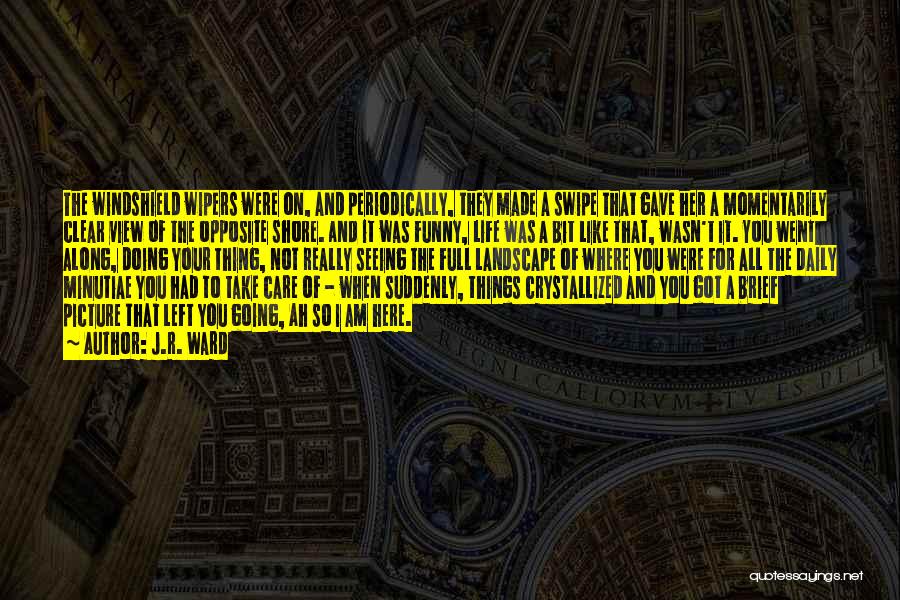 J.R. Ward Quotes: The Windshield Wipers Were On, And Periodically, They Made A Swipe That Gave Her A Momentarily Clear View Of The