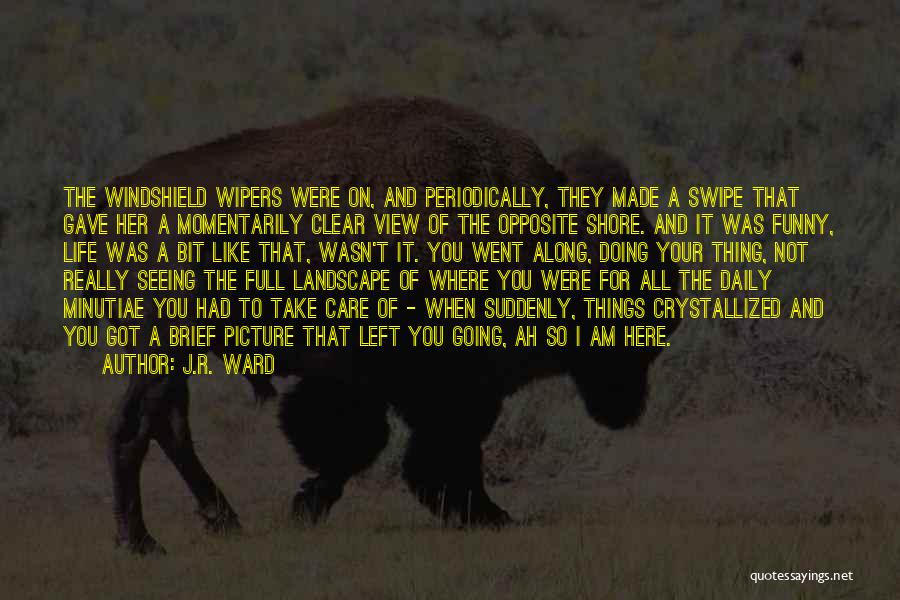 J.R. Ward Quotes: The Windshield Wipers Were On, And Periodically, They Made A Swipe That Gave Her A Momentarily Clear View Of The