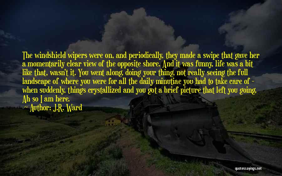 J.R. Ward Quotes: The Windshield Wipers Were On, And Periodically, They Made A Swipe That Gave Her A Momentarily Clear View Of The