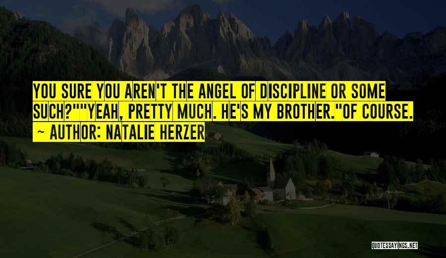 Natalie Herzer Quotes: You Sure You Aren't The Angel Of Discipline Or Some Such?yeah, Pretty Much. He's My Brother.of Course.