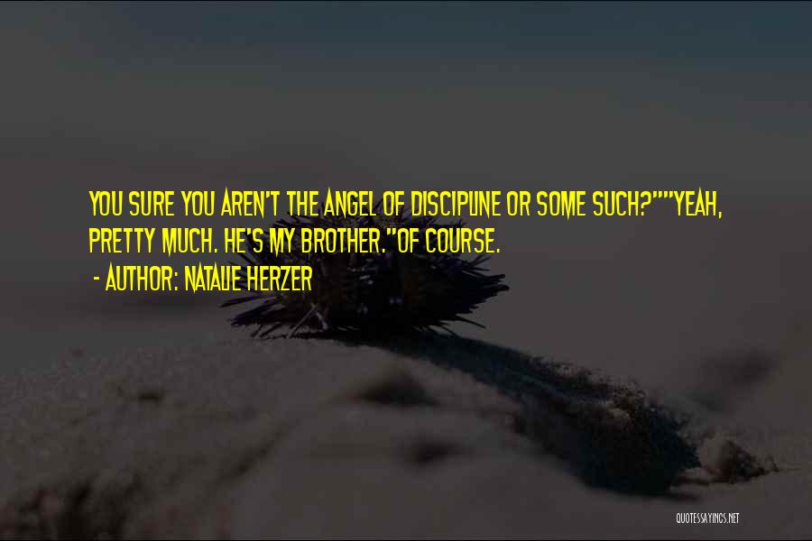 Natalie Herzer Quotes: You Sure You Aren't The Angel Of Discipline Or Some Such?yeah, Pretty Much. He's My Brother.of Course.