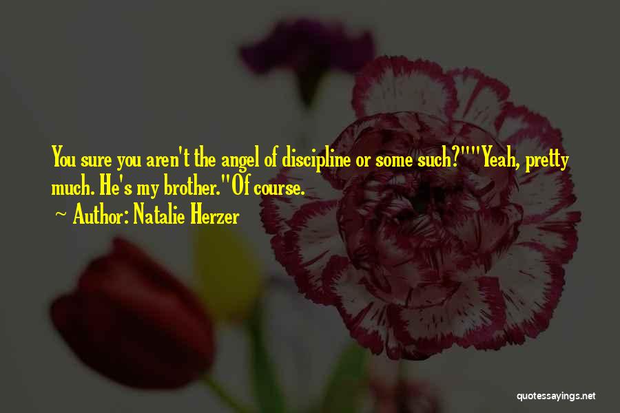 Natalie Herzer Quotes: You Sure You Aren't The Angel Of Discipline Or Some Such?yeah, Pretty Much. He's My Brother.of Course.