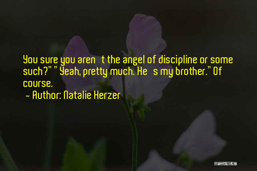 Natalie Herzer Quotes: You Sure You Aren't The Angel Of Discipline Or Some Such?yeah, Pretty Much. He's My Brother.of Course.