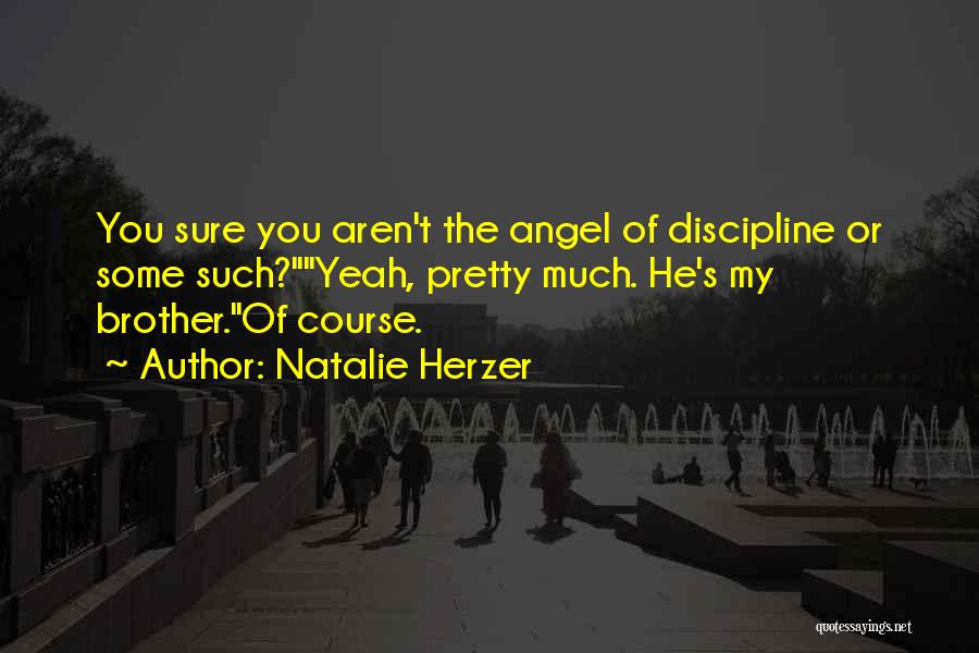 Natalie Herzer Quotes: You Sure You Aren't The Angel Of Discipline Or Some Such?yeah, Pretty Much. He's My Brother.of Course.