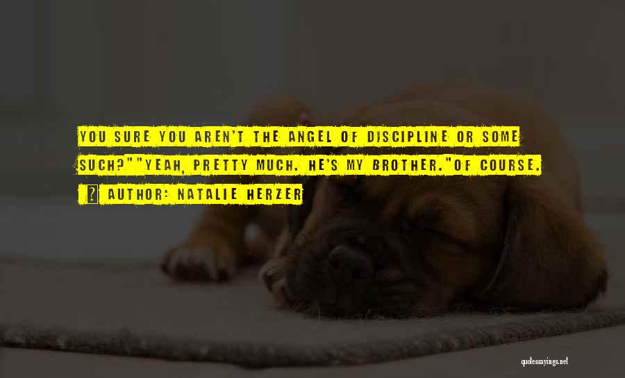 Natalie Herzer Quotes: You Sure You Aren't The Angel Of Discipline Or Some Such?yeah, Pretty Much. He's My Brother.of Course.