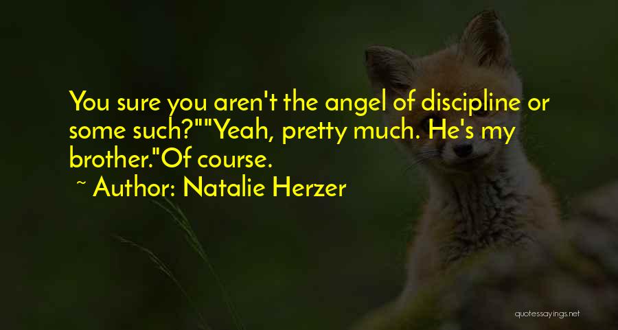 Natalie Herzer Quotes: You Sure You Aren't The Angel Of Discipline Or Some Such?yeah, Pretty Much. He's My Brother.of Course.