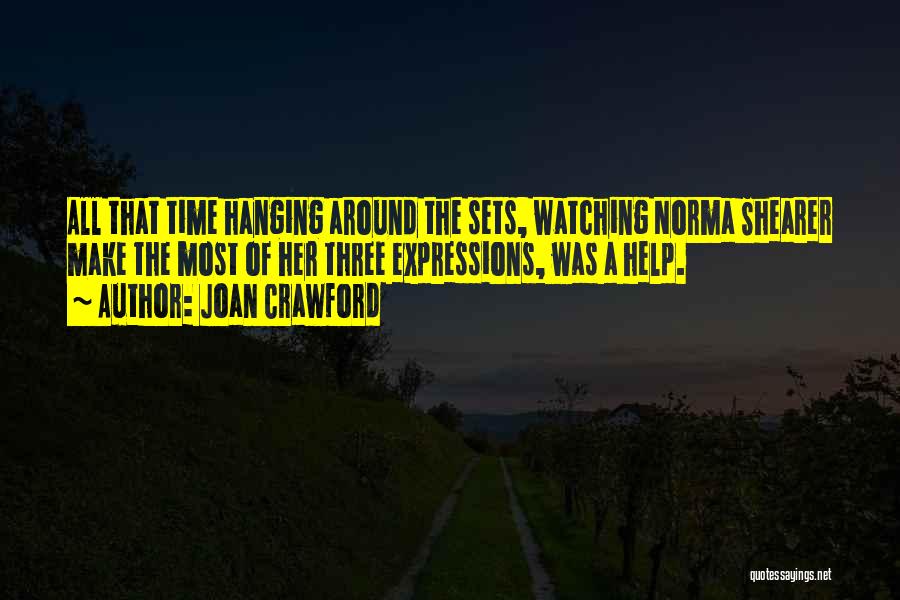 Joan Crawford Quotes: All That Time Hanging Around The Sets, Watching Norma Shearer Make The Most Of Her Three Expressions, Was A Help.
