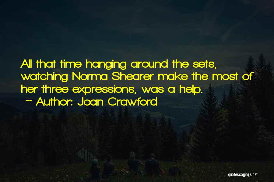 Joan Crawford Quotes: All That Time Hanging Around The Sets, Watching Norma Shearer Make The Most Of Her Three Expressions, Was A Help.