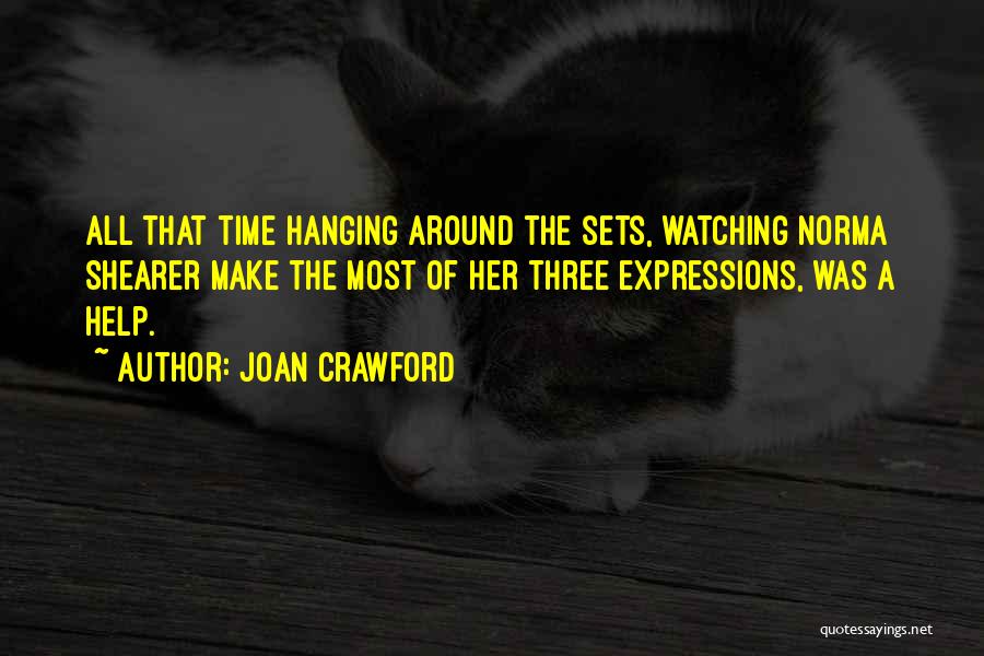 Joan Crawford Quotes: All That Time Hanging Around The Sets, Watching Norma Shearer Make The Most Of Her Three Expressions, Was A Help.