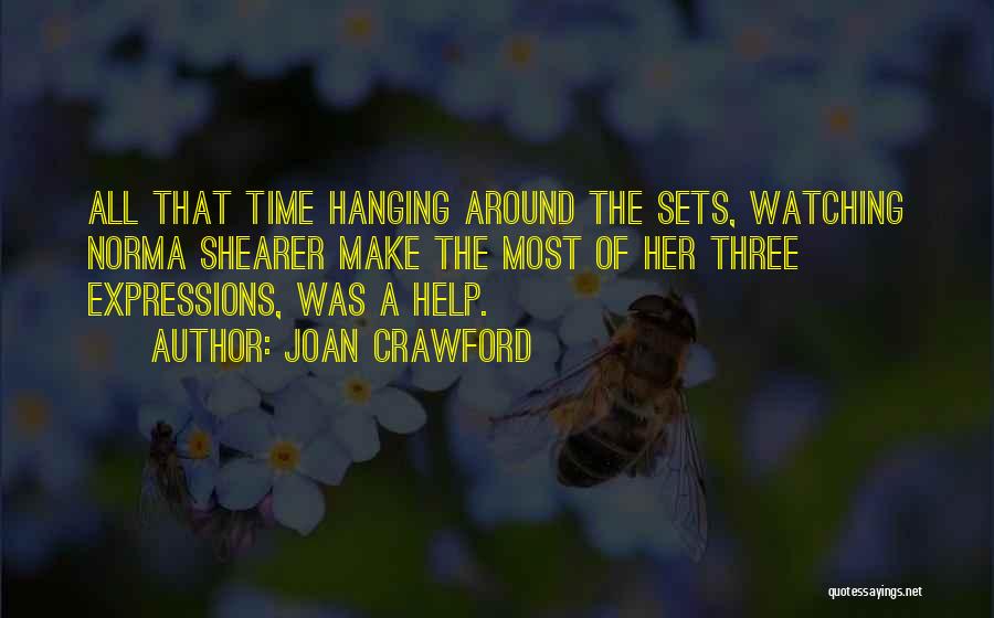 Joan Crawford Quotes: All That Time Hanging Around The Sets, Watching Norma Shearer Make The Most Of Her Three Expressions, Was A Help.